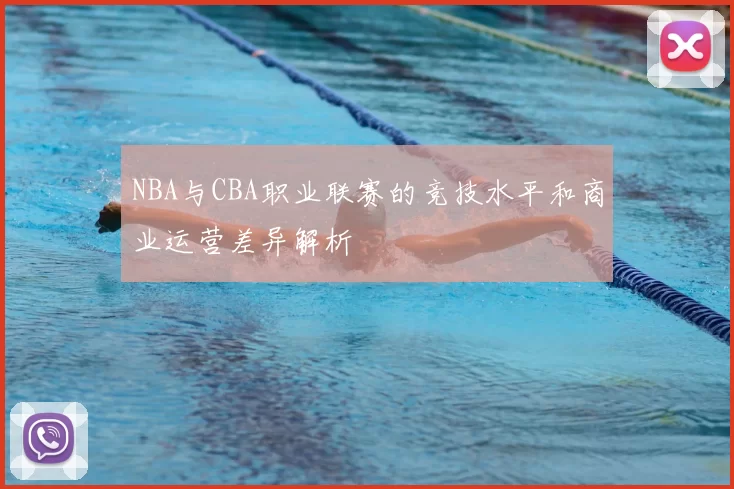 NBA与CBA职业联赛的竞技水平和商业运营差异解析