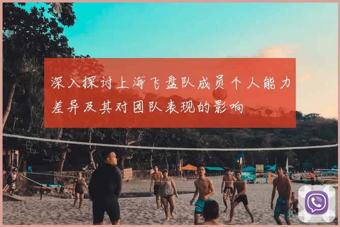 深入探讨上海飞盘队成员个人能力差异及其对团队表现的影响
