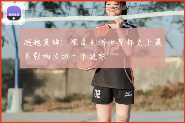 超越集锦：深度剖析世界杯史上最具影响力的十个进球