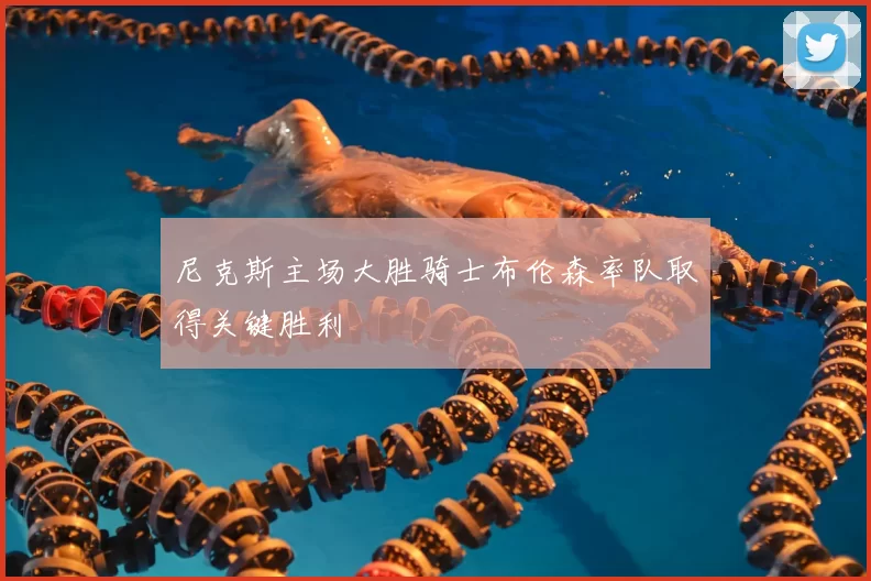 尼克斯主场大胜骑士布伦森率队取得关键胜利