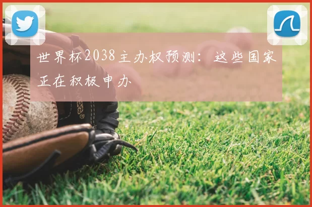 世界杯2038主办权预测：这些国家正在积极申办