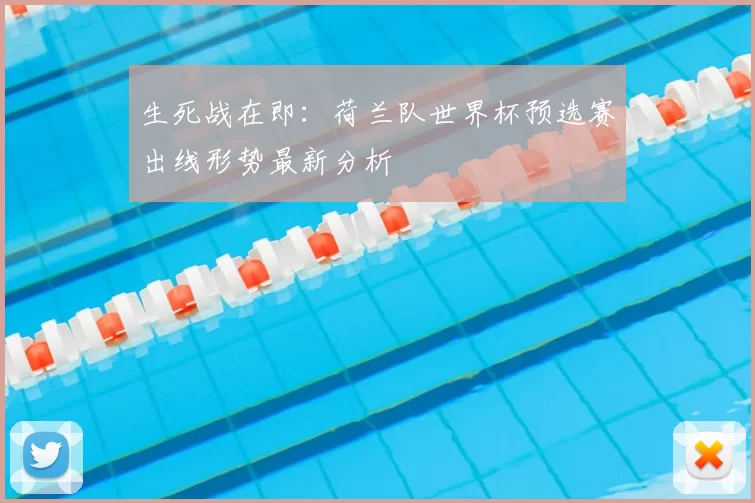 生死战在即:荷兰队世界杯预选赛出线形势最新分析
