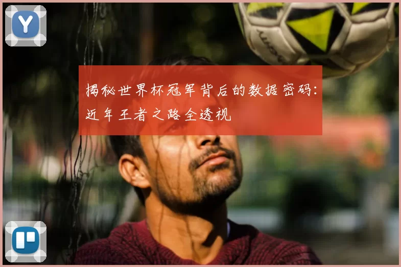 揭秘世界杯冠军背后的数据密码：近年王者之路全透视