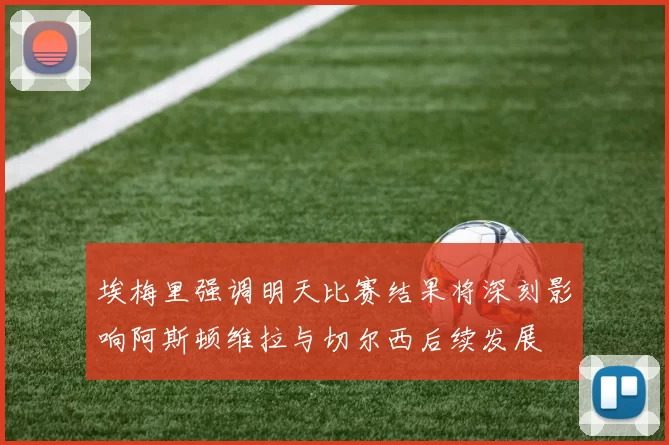 埃梅里强调明天比赛结果将深刻影响阿斯顿维拉与切尔西后续发展