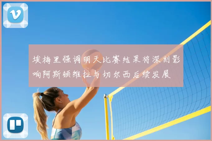 埃梅里强调明天比赛结果将深刻影响阿斯顿维拉与切尔西后续发展
