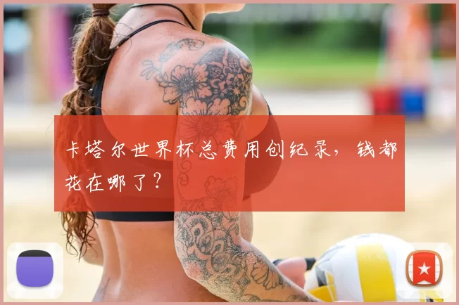 卡塔尔世界杯总费用创纪录，钱都花在哪了？