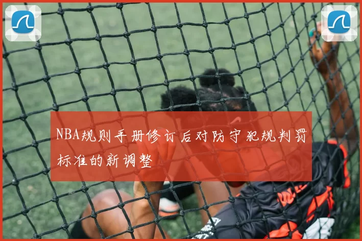 NBA规则手册修订后对防守犯规判罚标准的新调整