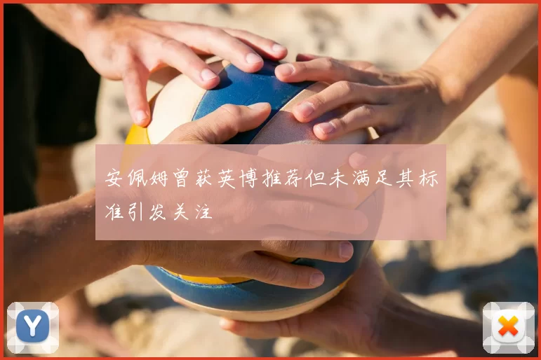 安佩姆曾获英博推荐但未满足其标准引发关注