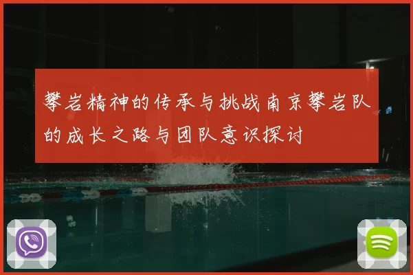 攀岩精神的传承与挑战南京攀岩队的成长之路与团队意识探讨