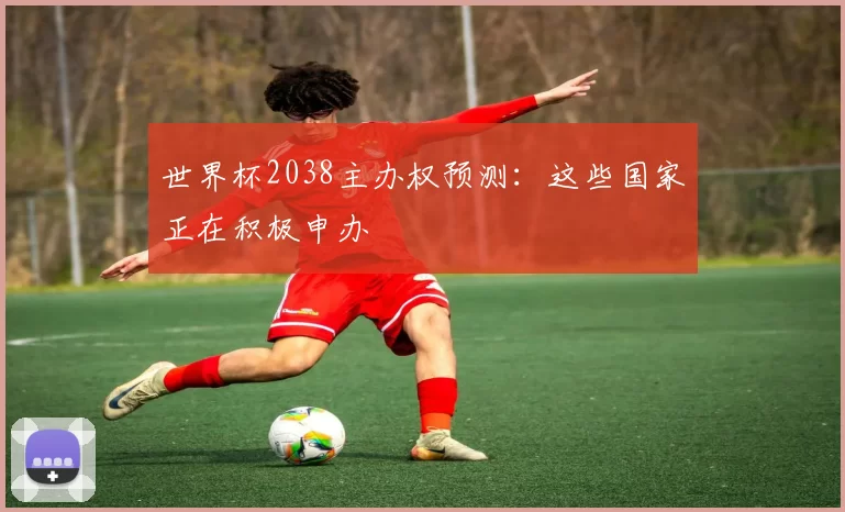 世界杯2038主办权预测:这些国家正在积极申办