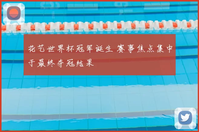 花艺世界杯冠军诞生 赛事焦点集中于最终夺冠结果