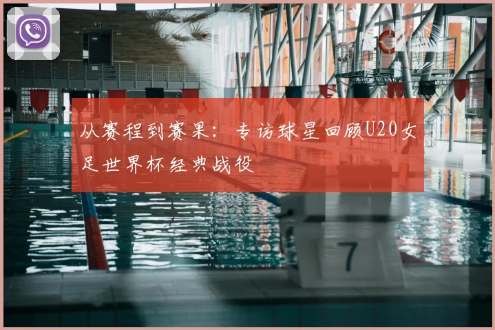 从赛程到赛果：专访球星回顾U20女足世界杯经典战役