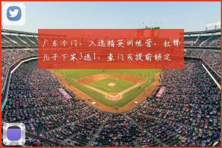 广东冷门,入选精英训练营,杜锋儿子下家3选1,豪门或提前锁定