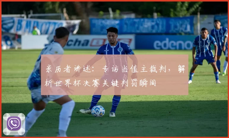亲历者讲述：专访当值主裁判，解析世界杯决赛关键判罚瞬间