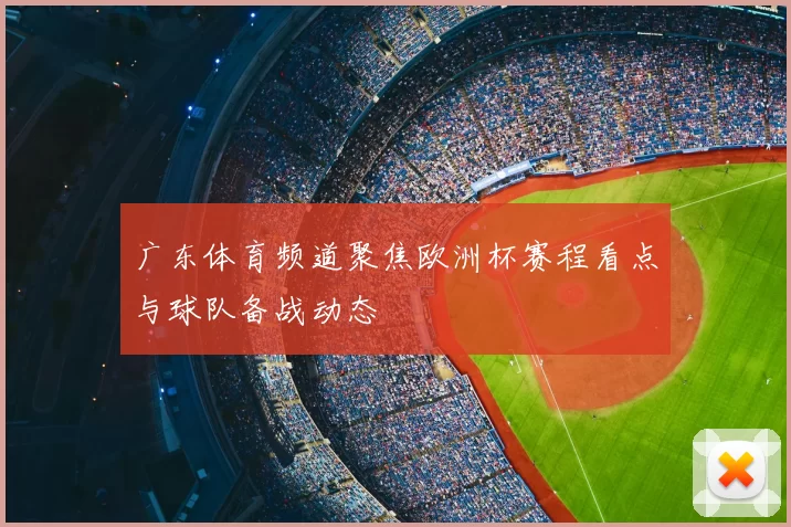 广东体育频道聚焦欧洲杯赛程看点与球队备战动态