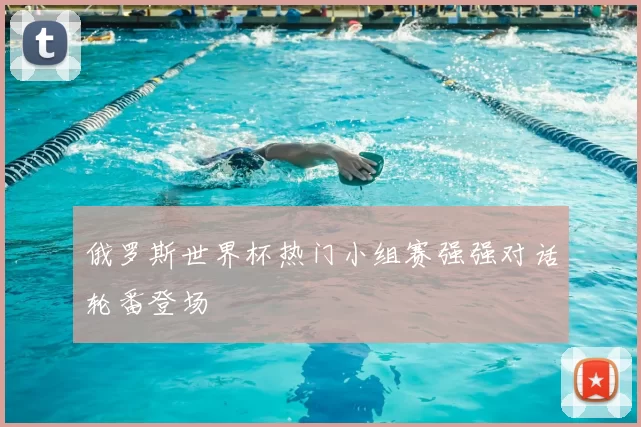 俄罗斯世界杯热门小组赛强强对话轮番登场