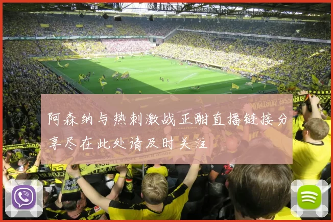 阿森纳与热刺激战正酣直播链接分享尽在此处请及时关注