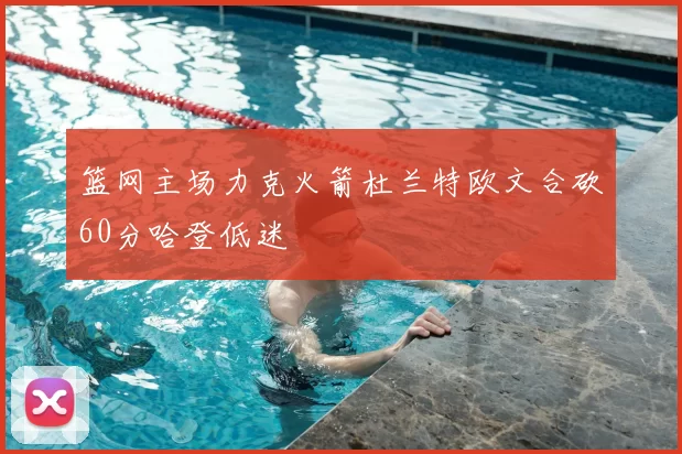 篮网主场力克火箭杜兰特欧文合砍60分哈登低迷