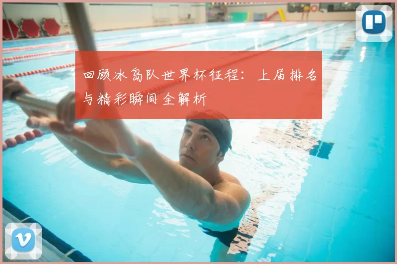 回顾冰岛队世界杯征程：上届排名与精彩瞬间全解析