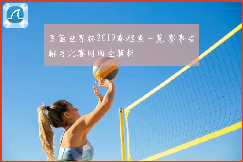 男篮世界杯2019赛程表一览 赛事安排与比赛时间全解析