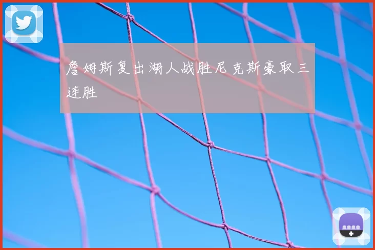 詹姆斯复出湖人战胜尼克斯豪取三连胜