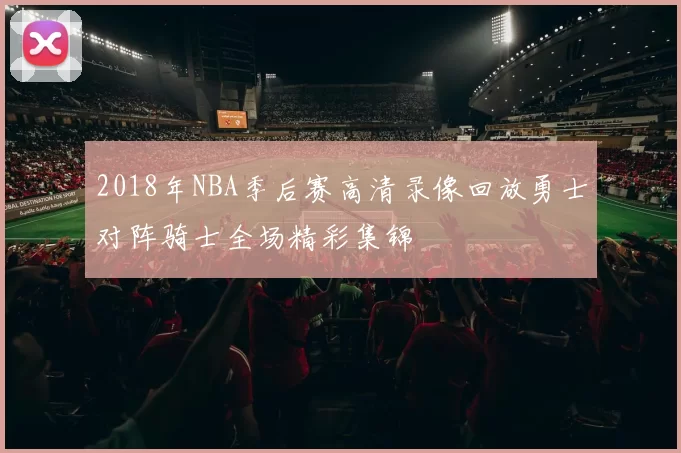 2018年NBA季后赛高清录像回放勇士对阵骑士全场精彩集锦