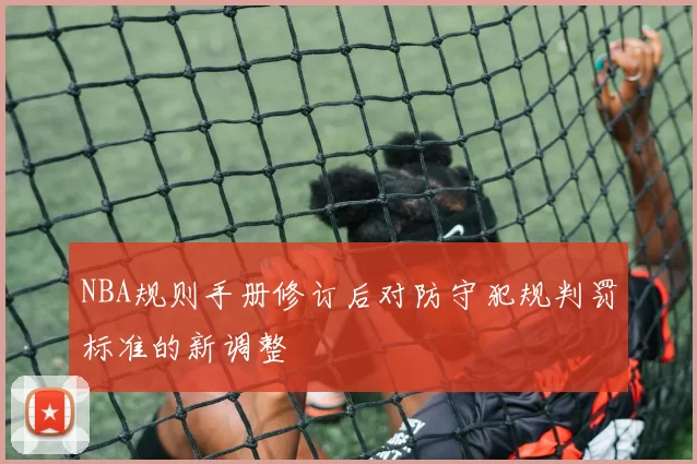 NBA规则手册修订后对防守犯规判罚标准的新调整