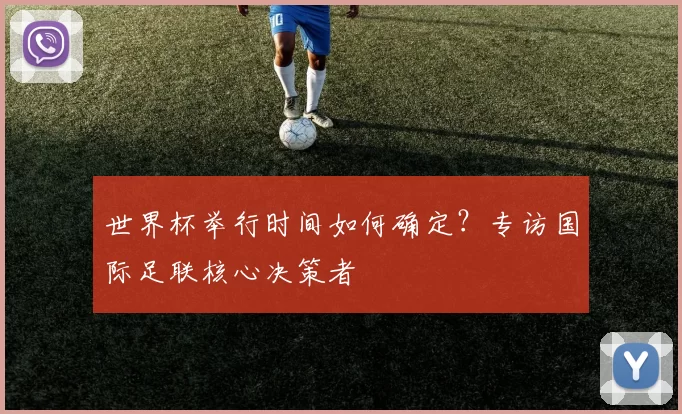 世界杯举行时间如何确定？专访国际足联核心决策者