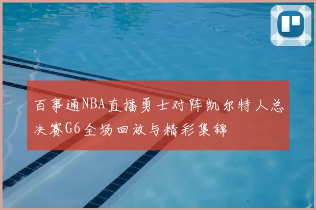 百事通NBA直播勇士对阵凯尔特人总决赛G6全场回放与精彩集锦