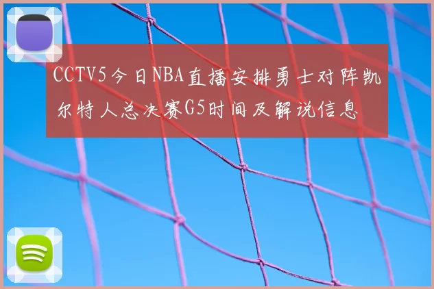 CCTV5今日NBA直播安排勇士对阵凯尔特人总决赛G5时间及解说信息