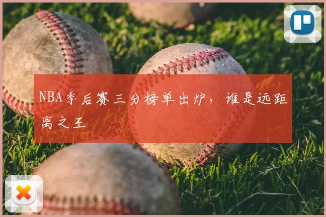 NBA季后赛三分榜单出炉,谁是远距离之王