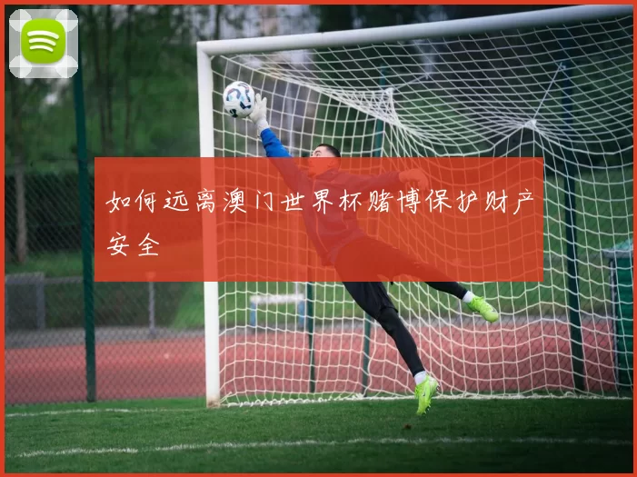 如何远离澳门世界杯赌博保护财产安全