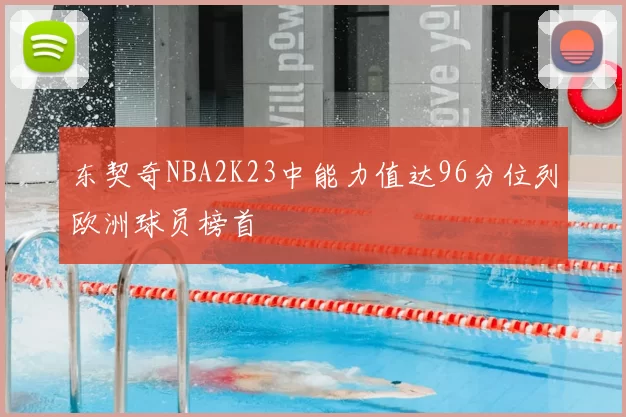 东契奇NBA2K23中能力值达96分位列欧洲球员榜首