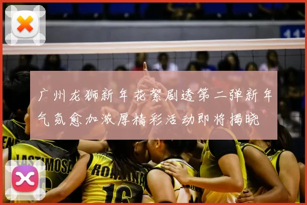 广州龙狮新年花絮剧透第二弹新年气氛愈加浓厚精彩活动即将揭晓
