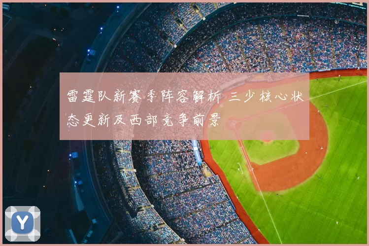 雷霆队新赛季阵容解析 三少核心状态更新及西部竞争前景