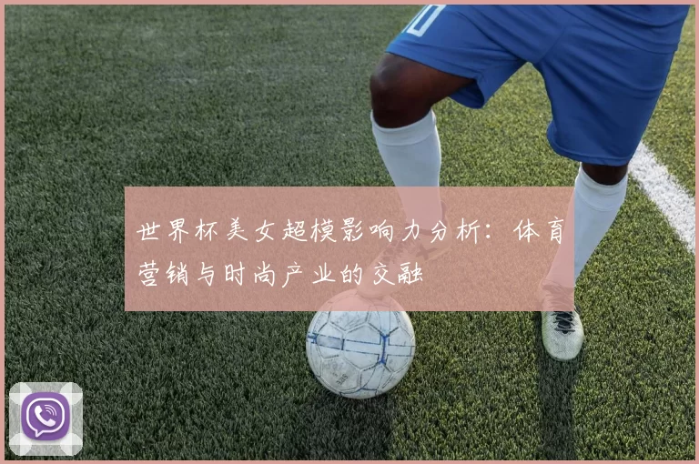 世界杯美女超模影响力分析：体育营销与时尚产业的交融