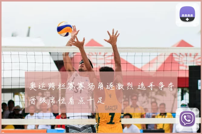 奥运跨栏赛赛场角逐激烈 选手争夺晋级席位看点十足