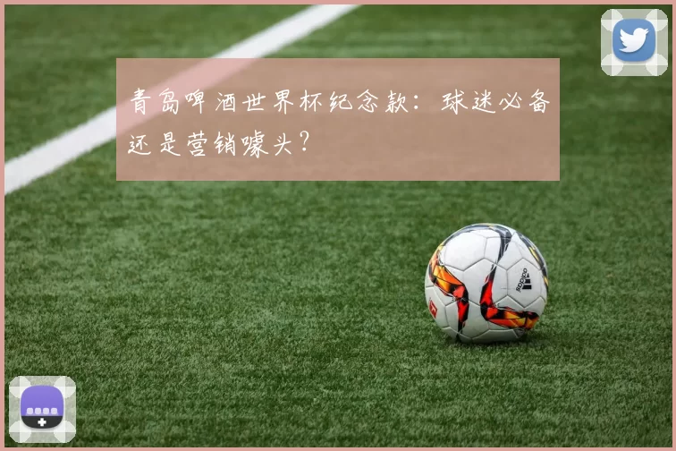 青岛啤酒世界杯纪念款：球迷必备还是营销噱头？