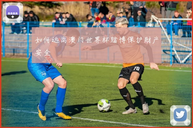 如何远离澳门世界杯赌博保护财产安全