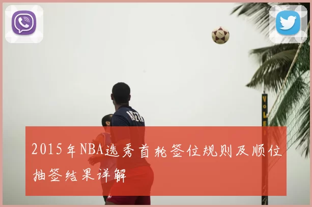 2015年NBA选秀首轮签位规则及顺位抽签结果详解