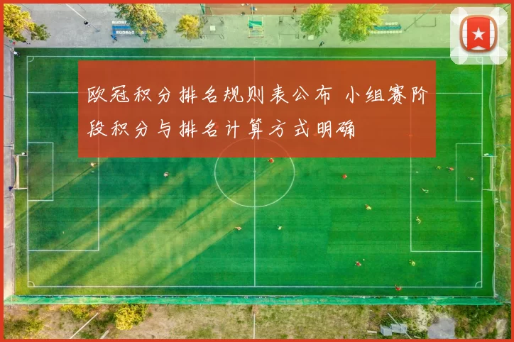 欧冠积分排名规则表公布 小组赛阶段积分与排名计算方式明确