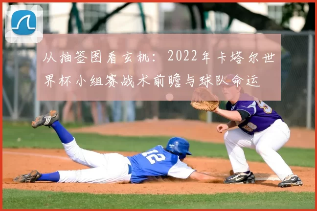 从抽签图看玄机：2022年卡塔尔世界杯小组赛战术前瞻与球队命运