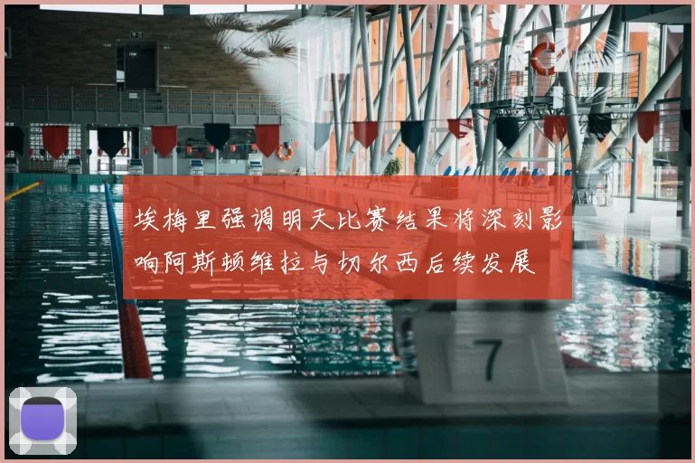 埃梅里强调明天比赛结果将深刻影响阿斯顿维拉与切尔西后续发展