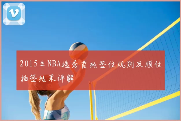 2015年NBA选秀首轮签位规则及顺位抽签结果详解