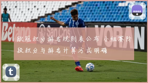 欧冠积分排名规则表公布 小组赛阶段积分与排名计算方式明确