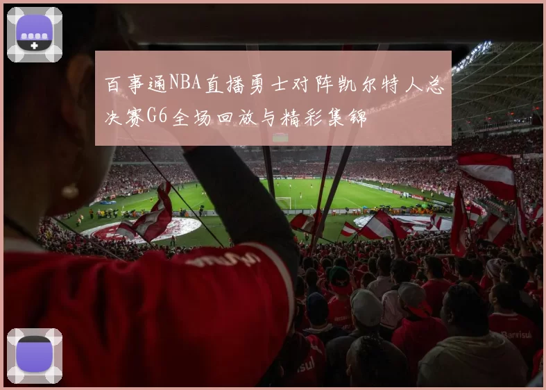 百事通NBA直播勇士对阵凯尔特人总决赛G6全场回放与精彩集锦