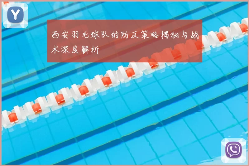 西安羽毛球队的防反策略揭秘与战术深度解析
