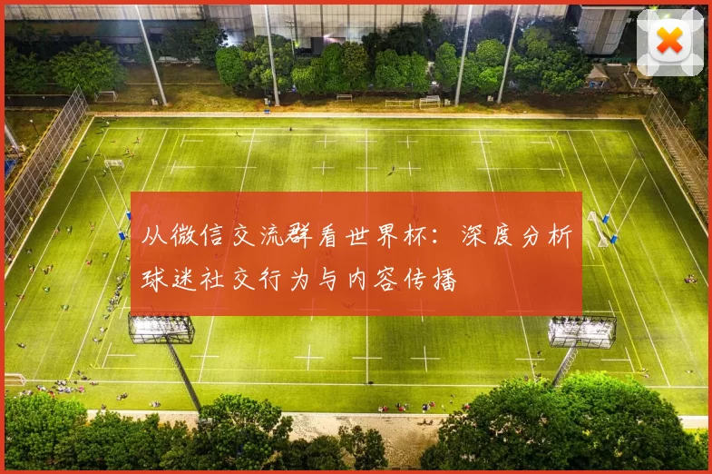 从微信交流群看世界杯：深度分析球迷社交行为与内容传播