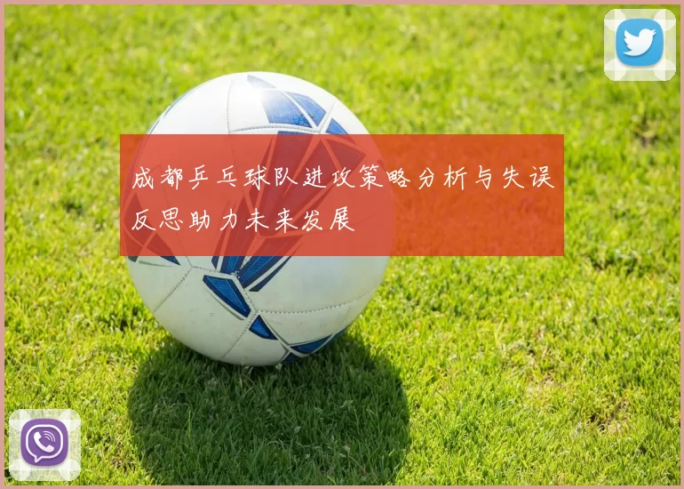 成都乒乓球队进攻策略分析与失误反思助力未来发展