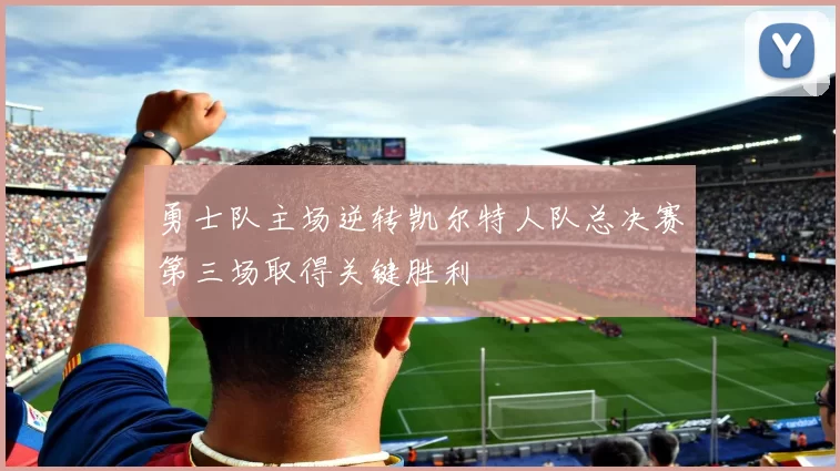 勇士队主场逆转凯尔特人队总决赛第三场取得关键胜利